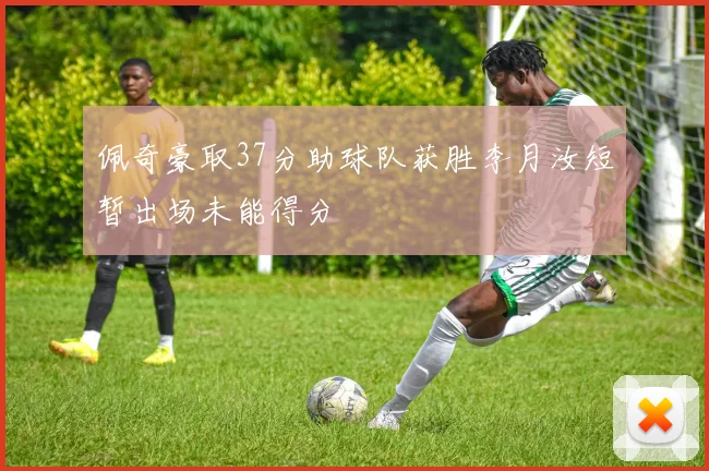 佩奇豪取37分助球队获胜李月汝短暂出场未能得分