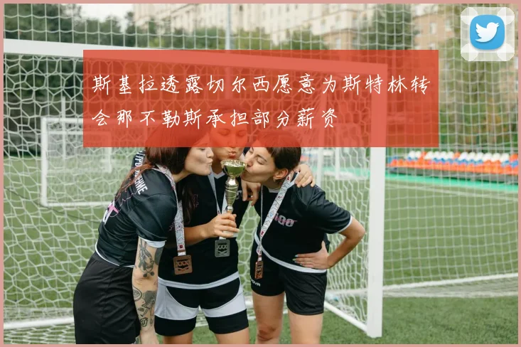 斯基拉透露切尔西愿意为斯特林转会那不勒斯承担部分薪资