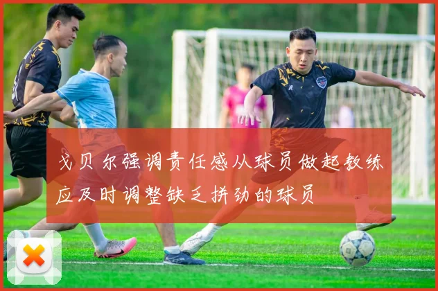 戈贝尔强调责任感从球员做起教练应及时调整缺乏拼劲的球员