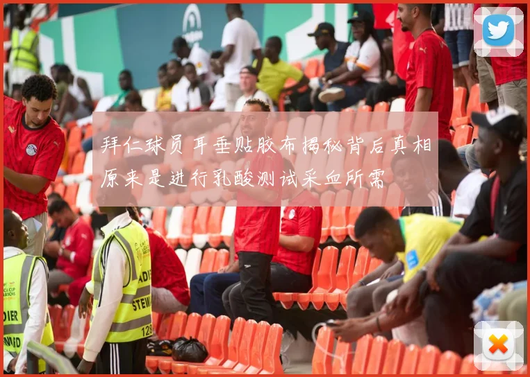 拜仁球员耳垂贴胶布揭秘背后真相原来是进行乳酸测试采血所需