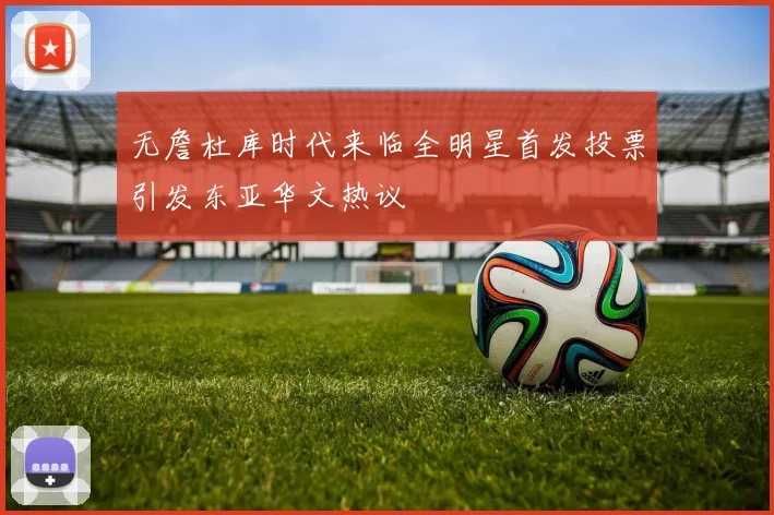 无詹杜库时代来临全明星首发投票引发东亚华文热议