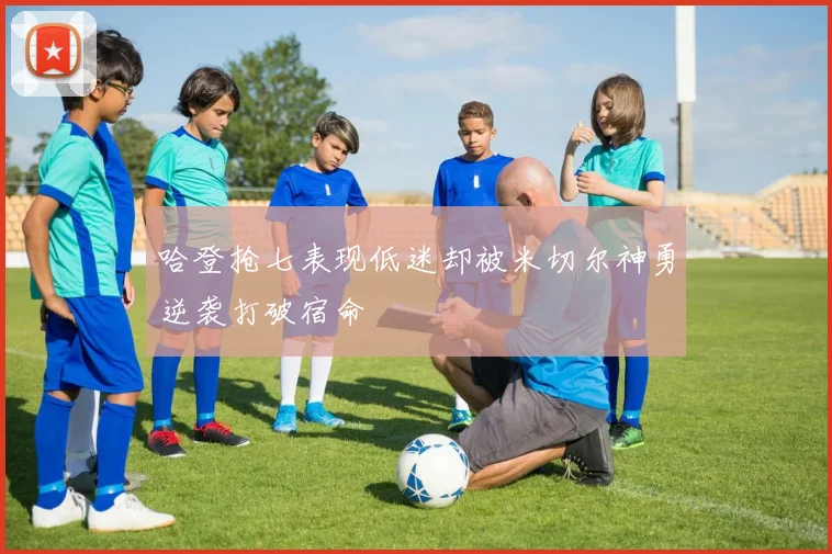 哈登抢七表现低迷却被米切尔神勇逆袭打破宿命